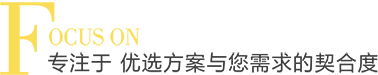 专注于 优选方案与您需求的契合度